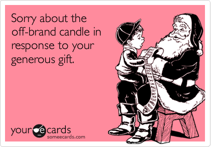 Sorry about theoff-brand candle inresponse to yourgenerous gift.
