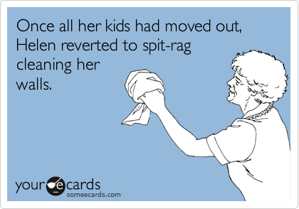 Once all her kids had moved out, Helen reverted to spit-rag
cleaning her
walls.