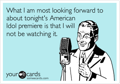 What I am most looking forward to about tonight's American
Idol premiere is that I will
not be watching it.