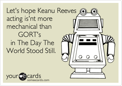 Let's hope Keanu Reeves
acting is'nt more
mechanical than
      GORT's
  in The Day The
World Stood Still.