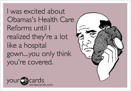 I was excited about
Obamas's Health Care
Reforms until I
realized they're a lot
like a hospital
gown....you only think
you're covered. 
