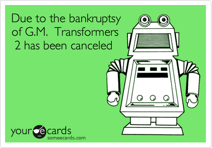 Due to the bankruptsyof G.M.  Transformers  2 has been canceled