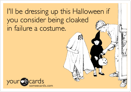 I'll be dressing up this Halloween if you consider being cloaked
in failure a costume.