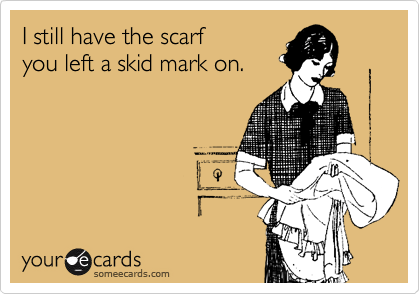 I still have the scarf
you left a skid mark on.