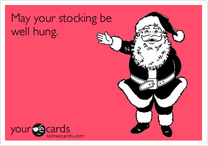 May your stocking be
well hung.