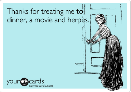 Thanks for treating me to
dinner, a movie and herpes.