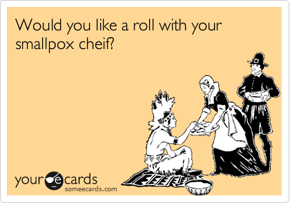 Would you like a roll with your smallpox cheif?