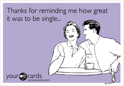 Thanks for reminding me how great it was to be single...