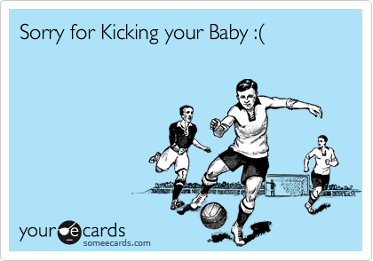 Sorry for Kicking your Baby :%28