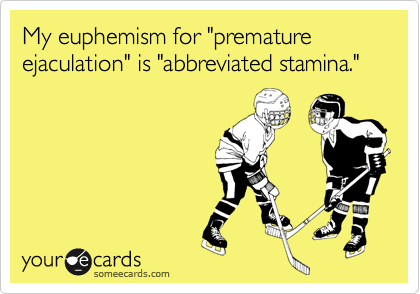 My euphemism for "premature ejaculation" is "abbreviated stamina."