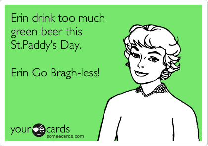 Erin drink too much
green beer this
St.Paddy's Day.

Erin Go Bragh-less!