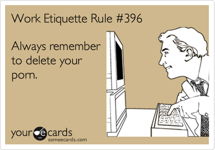 Work Etiquette Rule #396 Always remember to delete your porn. | Reminders  Ecard