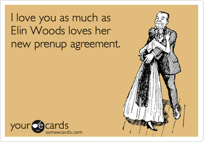 I love you as much as
Elin Woods loves her
new prenup agreement.