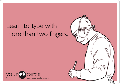 Learn to type with more than two fingers.