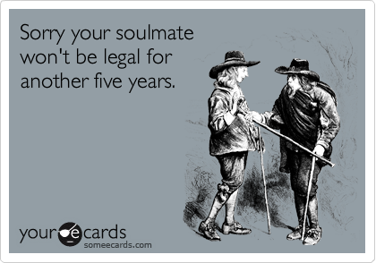 Sorry your soulmate won't be legal for another five years.