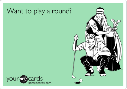 Want to play a round?