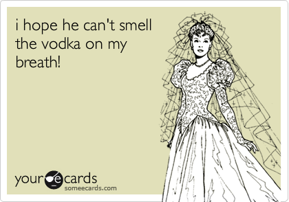 i hope he can't smell
the vodka on my
breath!