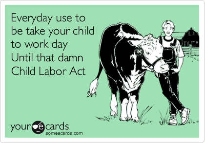 Everyday use to
be take your child
to work day
Until that damn
Child Labor Act
