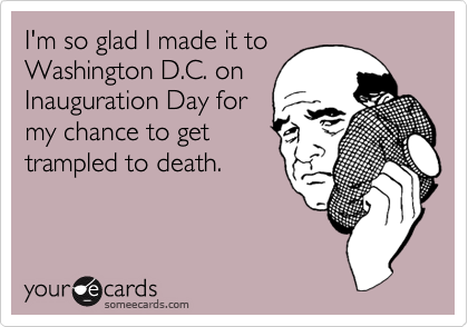 I'm so glad I made it toWashington D.C. on Inauguration Day formy chance to gettrampled to death.