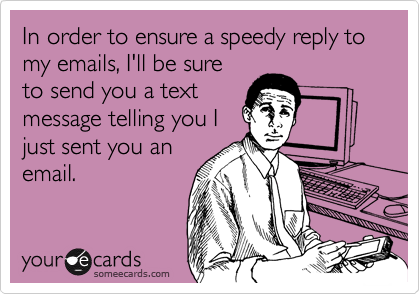 In order to ensure a speedy reply to my emails, I'll be sure
to send you a text
message telling you I
just sent you an
email.