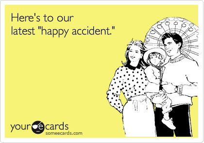 Here's to our 
latest "happy accident."