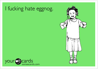 I fucking hate eggnog.