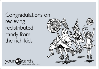 
Congradulations on
recieving
redistributed
candy from
the rich kids.
