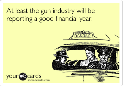 At least the gun industry will be reporting a good financial year.