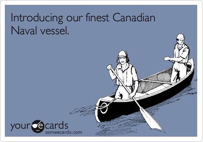 Introducing our finest Canadian Naval vessel.