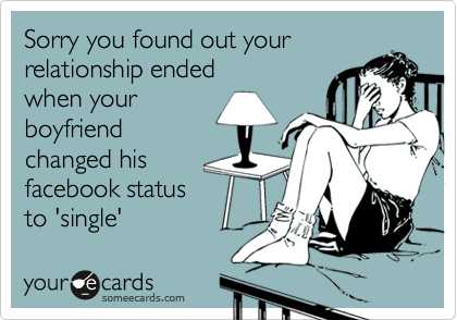 Sorry you found out yourrelationship endedwhen yourboyfriendchanged hisfacebook statusto 'single'