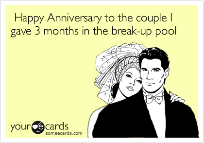  Happy Anniversary to the couple I gave 3 months in the break-up pool