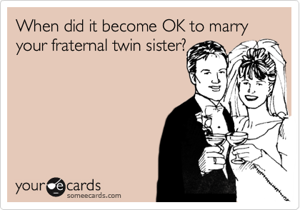 When did it become OK to marry your fraternal twin sister?