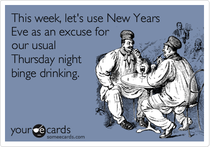 This week, let's use New Years
Eve as an excuse for
our usual
Thursday night
binge drinking.