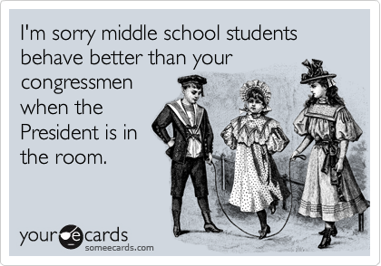 I'm sorry middle school students behave better than your
congressmen
when the
President is in
the room.