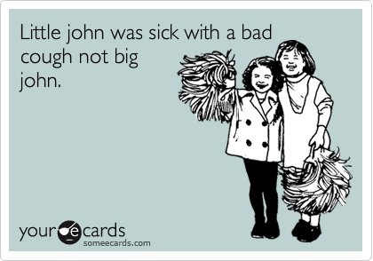 Little john was sick with a bad
cough not big
john.