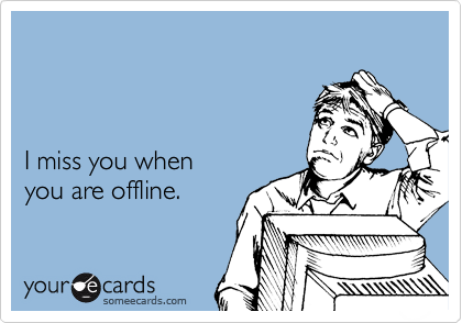 



I miss you when 
you are offline.
 