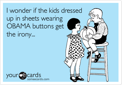I wonder if the kids dressed
up in sheets wearing
OBAMA buttons get
the irony...