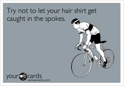 Try not to let your hair shirt get caught in the spokes.