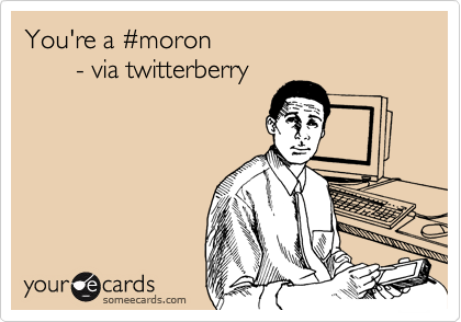 You're a #moron       - via twitterberry
