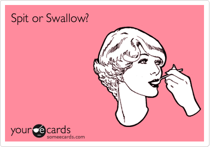 Spit or Swallow?