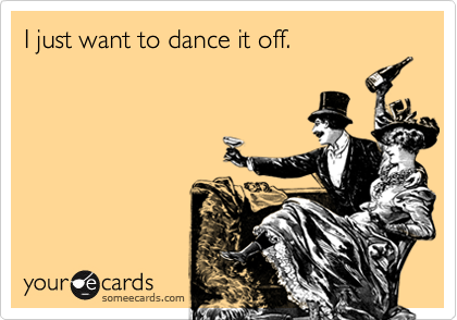 I just want to dance it off.
