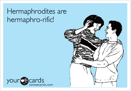 Hermaphrodites arehermaphro-rific!