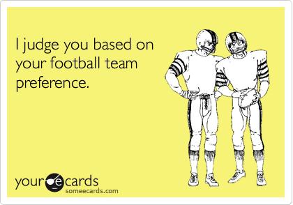 
I judge you based on
your football team
preference.