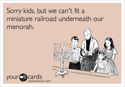 Sorry kids, but we can't fit a miniature railroad underneath our menorah.