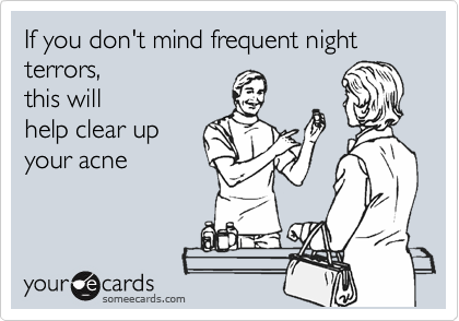 If you don't mind frequent night terrors,
this will
help clear up
your acne

