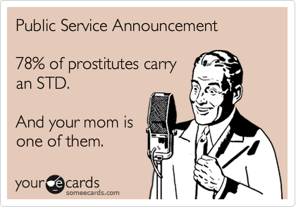 Public Service Announcement

78% of prostitutes carry
an STD.

And your mom is
one of them.