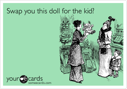 Swap you this doll for the kid?