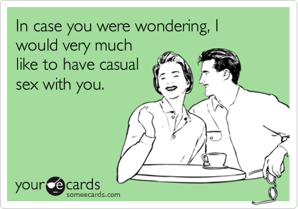 In case you were wondering, I would very muchlike to have casualsex with you.