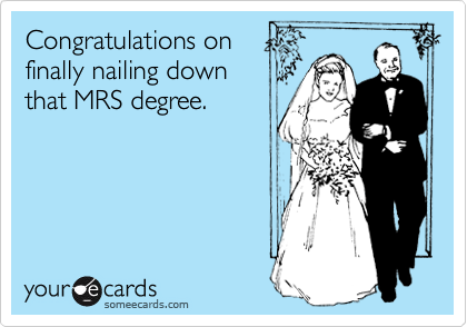 Congratulations on
finally nailing down
that MRS degree.