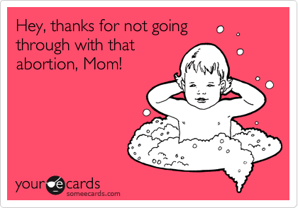 Hey, thanks for not going
through with that
abortion, Mom!